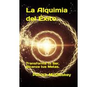 La Alquimia del Éxito.: Transforma tu Ser, Alcanza tus Metas.