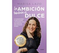 La ambición también es dulce / Ambition is Also Sweet: La autenticidad, la generosidad y la intuición como herramientas para alcanzar ... and Intuition As Tools to Achieve Success