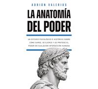 La Anatomía del Poder: Un estudio psicológico e histórico sobre cómo surge, se ejerce y se protege el poder en cualquier interacción humana
