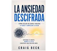 La ansiedad descifrada: Cómo dejar de darle vueltas a todo y empezar a vivir