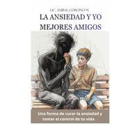 LA ANSIEDAD Y YO MEJORES AMIGOS: Una forma de curar la ansiedad y tomar el control de tu vida.