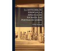 La Antigona de SÃ3focles, La Apologia de Socrates. Las Poetisas de Lesbos