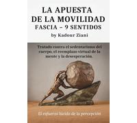 LA APUESTA DE LA MOVILIDAD FASCIA - 9 SENTIDOS by Kadour Ziani: Tratado contra el sedentarismo del cuerpo, el reemplazo virtual de la mente y la desesperación. El esfuerzo lúcido de la percepción