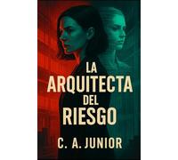 La arquitecta del riesgo: Un thriller corporativo sobre poder, lealtad y la conspiración que nadie se atrevió a denunciar