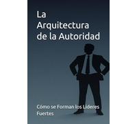 La Arquitectura de la Autoridad: Cómo se Forman los Líderes Fuertes