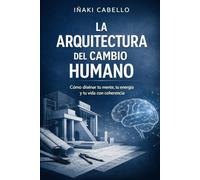 LA ARQUITECTURA DEL CAMBIO HUMANO: COMO DISEÑAR TU MENTE TU ENERGIA Y TU VIDA CON COHERENCIA
