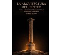 La Arquitectura del Centro: Como construir claridad, dirección y estabilidad interior en tiempos de crisis