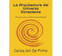 La Arquitectura del Universo Consciente: Estructura, Leyes y Dinámica de la Realidad