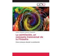 La asimilación, un concepto transversal de la Filosofía: Cinco ensayos desde la asimilación