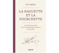 La baguette et la fourchette Les tribulations d'un gastronome chinois en France - Zhou Yu - Fayard - broché - Récit