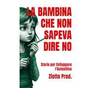 LA BAMBINA CHE NON SAPEVA DIRE NO: Storie per Sviluppare l'Autostima