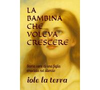 LA BAMBINA CHE VOLEVA CRESCERE: Storia vera di una figlia cresciuta nel silenzio