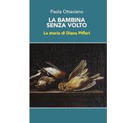 La bambina senza volto. La storia di Diana Pifferi