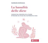 La banalità delle diete. Viaggio dal controllo al cuore: ritrovare sé stesse nel nutrimento vero