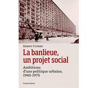 La banlieue, un projet social: Ambitions d' une politique urbaine, 1945-1975