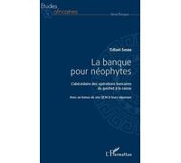 La Banque Pour Néophytes - L'abécédaire Des Opérations Bancaires Du Guichet À La Caisse