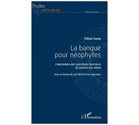 La Banque Pour Néophytes - L'abécédaire Des Opérations Bancaires Du Guichet À La Caisse