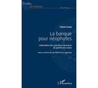 La Banque Pour Néophytes - L'abécédaire Des Opérations Bancaires Du Guichet À La Caisse