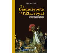 La banqueroute de l'Etat royal: La gestion des finances publiques de Colbert à la Révolution française