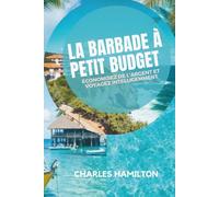 LA BARBADE À PETIT BUDGET : ÉCONOMISEZ DE L'ARGENT ET VOYAGEZ INTELLIGEMMENT: Guide pratique des plages, des restaurants bon marché, des trésors cachés et des voyages faciles