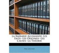 La Barbarie Allemande: Les Faits--Les Origines--Les Causes--La Thorie Gaultier, Paul (Auteur)