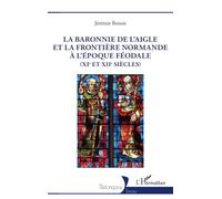 La baronnie de L’Aigle et la frontière normande à l’époque féodale (XIe et XIIe siècles) - Jérémie Benoît - L'harmattan - broché - Essai