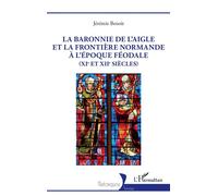 La baronnie de L’Aigle et la frontière normande à l’époque féodale (XIe et XIIe siècles) - Jérémie Benoît - L'harmattan - broché - Essai