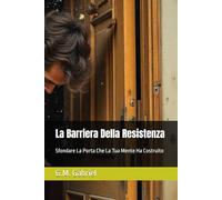 La Barriera Della Resistenza: Sfondare La Porta Che La Tua Mente Ha Costruito