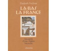 Là-Bas La France - Souvenirs D'une Algérie Heureuse