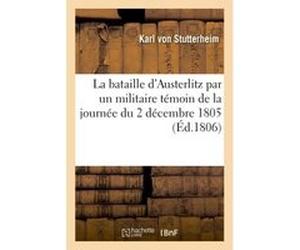 La bataille d'Austerlitz par un militaire témoin de la journée du 2 décembre 1805 Karl von Stutterheim (Auteur)