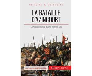 La bataille d'Azincourt: Le massacre de la guerre de Cent Ans