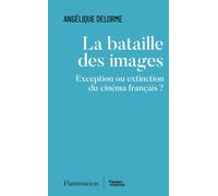 La bataille des images Exception ou extinction du cinéma français ? - Angélique Delorme - Flammarion - broché - Essai