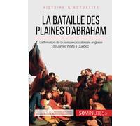 La bataille des plaines d'Abraham: L'affirmation de la puissance coloniale anglaise de James Wolfe à Québec