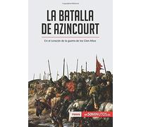 La Batalla De Azincourt:En El Corazã³N De La Guerra De Los Cien Aã±Os