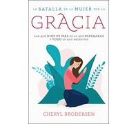 La batalla de la mujer por la gracia/ A Woman's Battle for Grace: Por Qué Dios Es Más De Lo Que Esperabas Y Todo Lo Que Necesitas/ Why God Is More Than You Expected and Everything You Need