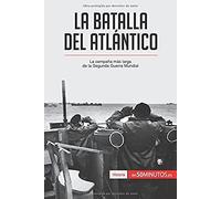 La Batalla Del Atlántico: La Campaña Más Larga De La Segunda Guerra Mundial (Spanish Edition)
