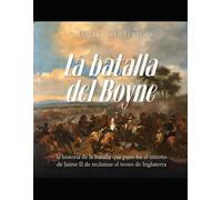 La Batalla Del Boyne: La Historia De La Batalla Que Puso Fin Al Intento De Jaime Ii De Reclamar El Trono De Inglaterra