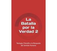 La Batalla por la Verdad 2: Teología, Filosofía y la Búsqueda del Sentido Humano