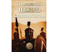 La battaglia delle Termopili: La vera storia di Leonida, dei 300 spartani e della battaglia che ha definito il coraggio occidentale.