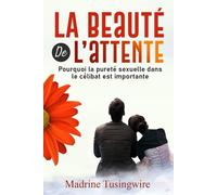 LA BEAUTE DE L'ATTENTE: Pourquoi la purete sexuelle dans le celibat est importante