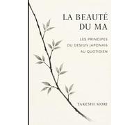 La beauté du Ma: Les principes du design japonais au quotidien - Espace, silence et pleine conscience pour une vie plus sereine