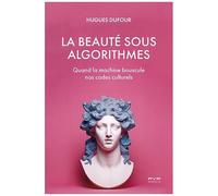 La Beauté Sous Algorithmes - Quand La Machine Bouscule Nos Codes Culturels
