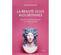 La beauté sous algorithmes Quand la machine bouscule nos codes culturels - Hugues Dufourt - Fyp - broché - Essai