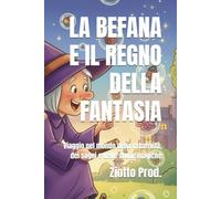 LA BEFANA E IL REGNO DELLA FANTASIA: Viaggio nel mondo della creatività, dei sogni e delle storie magiche