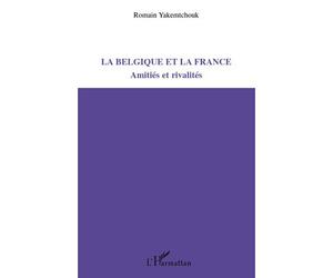 La Belgique et la France Amitiés et rivalités - Romain Yakemtchouk - L'harmattan - broché - Essai
