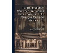 La Belle Arsene, Comedie En 4 Actes, Melee D'ariettes La Musique De M. De Monsigny...