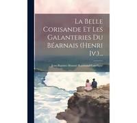 La Belle Corisande Et Les Galanteries Du Béarnais (Henri Iv.)...