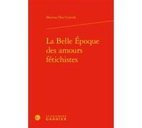 La Belle Époque des amours fétichistes Martina Diaz Cornide (Auteur), Pierre Glaudes (Collection dirigée par), Eléonore Reverzy (Collection dirigée par)
