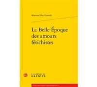 La Belle Époque des amours fétichistes Martina Diaz Cornide (Auteur), Pierre Glaudes (Collection dirigée par), Eléonore Reverzy (Collection dirigée par)