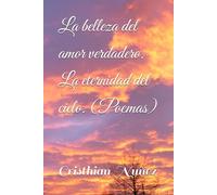 La belleza del amor verdadero. La eternidad del cielo. (Poemas)